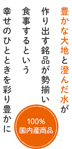 豊かな大地と澄んだ水が作り出す銘品が勢揃い！食事するという幸せのひとときを彩り豊かに